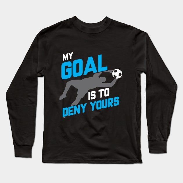 My Goal Is To Deny Yours Soccer Goalie Goalkeeper Long Sleeve T-Shirt by theperfectpresents